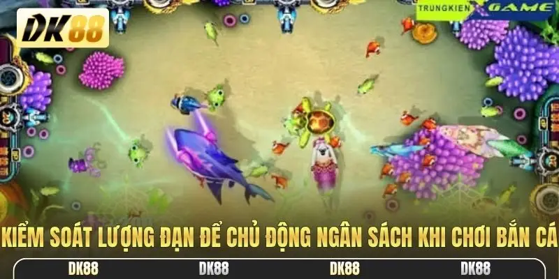 Kiểm soát lượng đạn để chủ động ngân sách khi chơi bắn cá